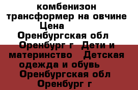 комбенизон трансформер на овчине › Цена ­ 1 500 - Оренбургская обл., Оренбург г. Дети и материнство » Детская одежда и обувь   . Оренбургская обл.,Оренбург г.